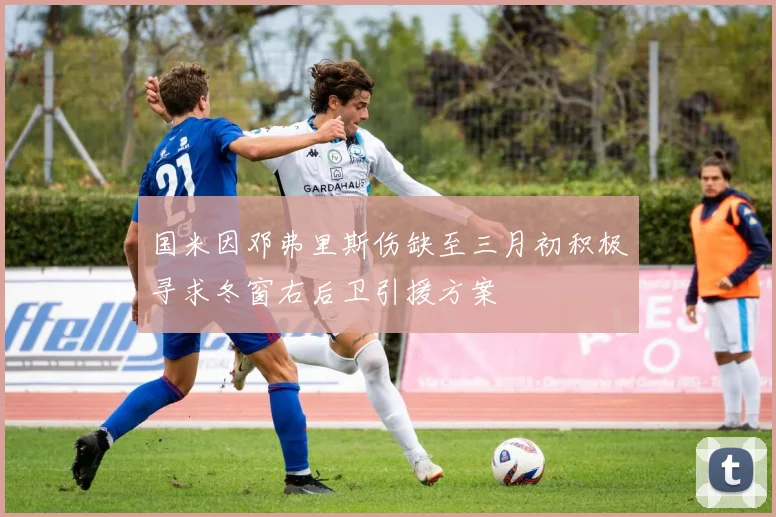 国米因邓弗里斯伤缺至三月初积极寻求冬窗右后卫引援方案
