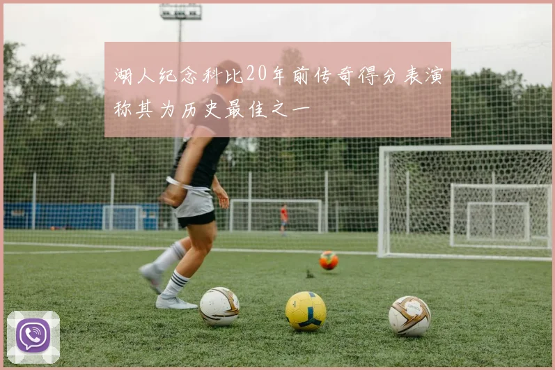 湖人纪念科比20年前传奇得分表演称其为历史最佳之一