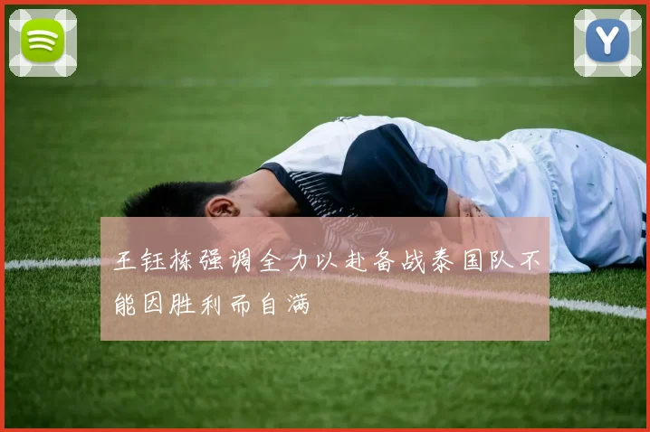 王钰栋强调全力以赴备战泰国队不能因胜利而自满
