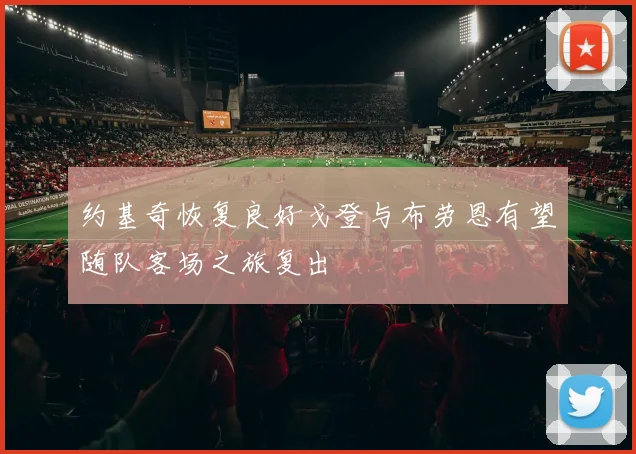 约基奇恢复良好戈登与布劳恩有望随队客场之旅复出